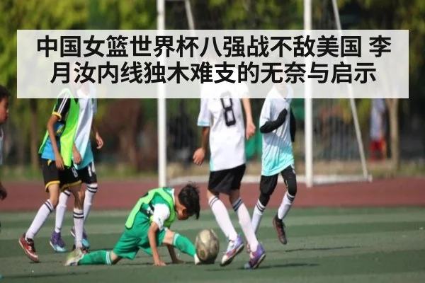 中国女篮世界杯八强战不敌美国 李月汝内线独木难支的无奈与启示