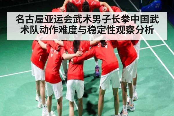 名古屋亚运会武术男子长拳中国武术队动作难度与稳定性观察分析