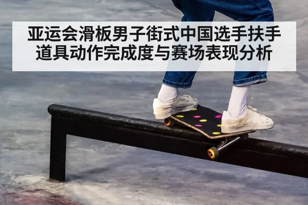 亚运会滑板男子街式中国选手扶手道具动作完成度与赛场表现分析