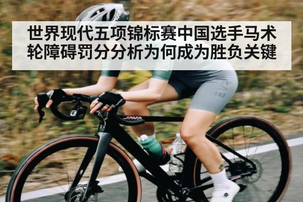世界现代五项锦标赛中国选手马术轮障碍罚分分析为何成为胜负关键