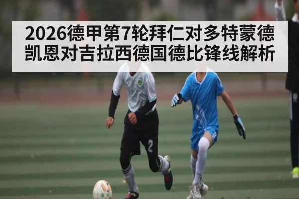 2026德甲第7轮拜仁对多特蒙德凯恩对吉拉西德国德比锋线解析