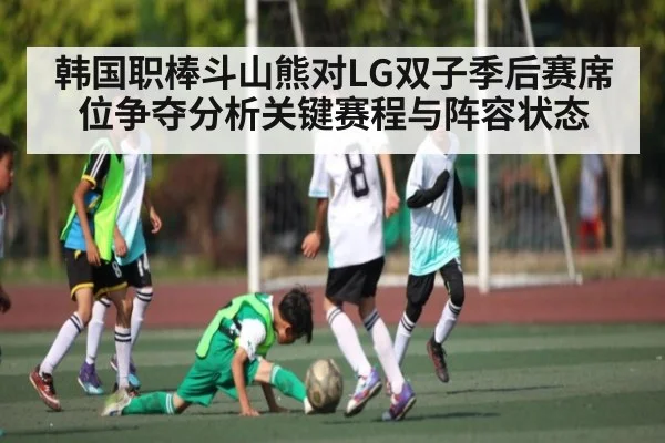 韩国职棒斗山熊对LG双子季后赛席位争夺分析关键赛程与阵容状态